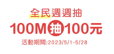 全民週週抽100M抽100元,活動期間:2023/5/1~5/28