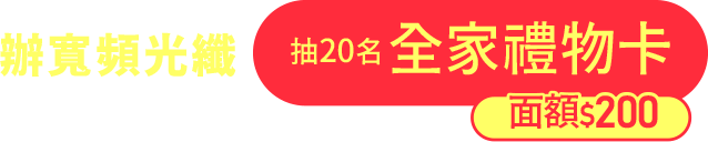 辦寬頻光纖抽20名全家禮物卡(面額$200)