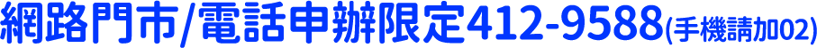 網路門市/電話申辦限定412-9588 手機請加02